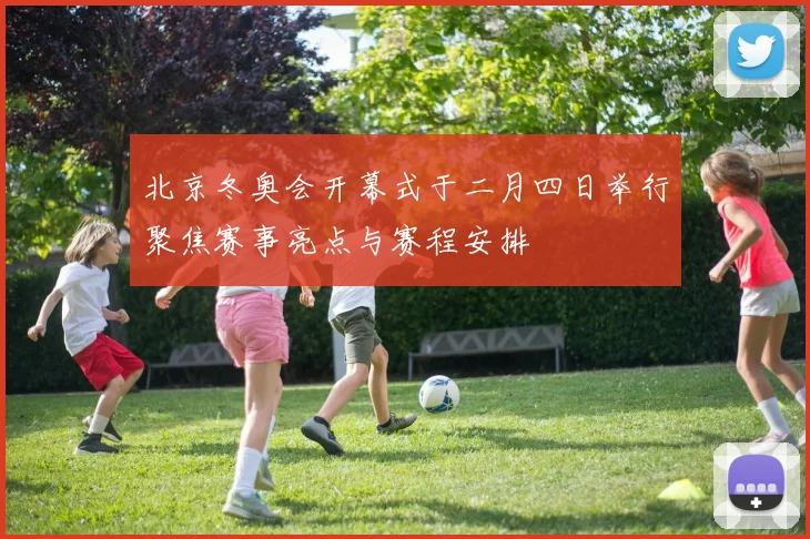 北京冬奥会开幕式于二月四日举行聚焦赛事亮点与赛程安排