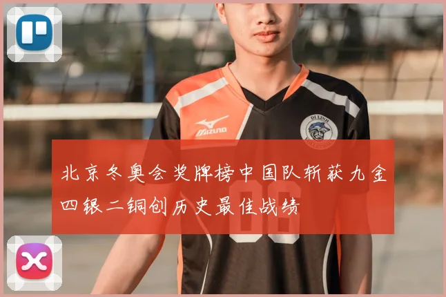 北京冬奥会奖牌榜中国队斩获九金四银二铜创历史最佳战绩