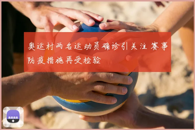 奥运村两名运动员确诊引关注 赛事防疫措施再受检验