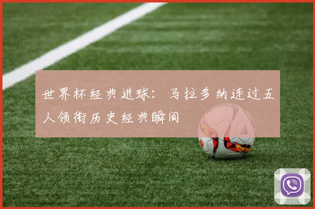 世界杯经典进球:马拉多纳连过五人领衔历史经典瞬间