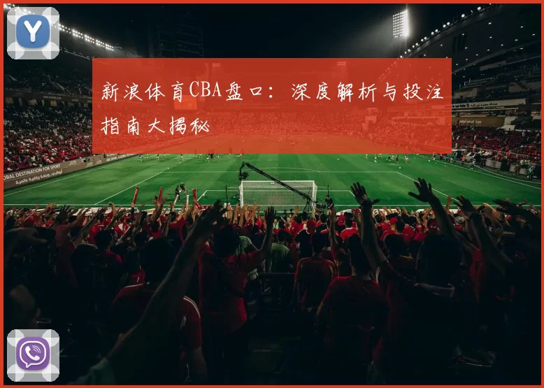 新浪体育CBA盘口:深度解析与投注指南大揭秘