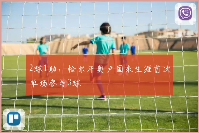 2球1助，恰尔汗奥卢国米生涯首次单场参与3球