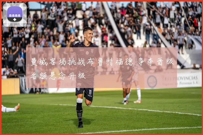 曼城客场挑战布鲁特福德 争夺晋级名额悬念升级