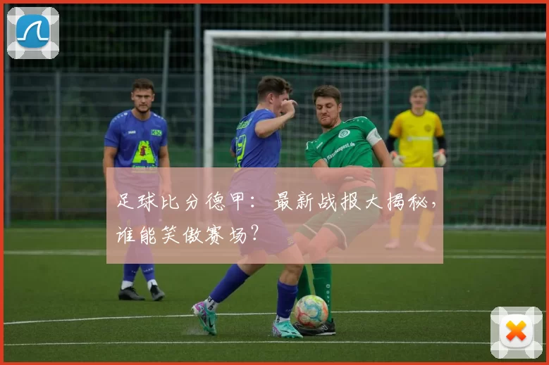足球比分德甲：最新战报大揭秘，谁能笑傲赛场？