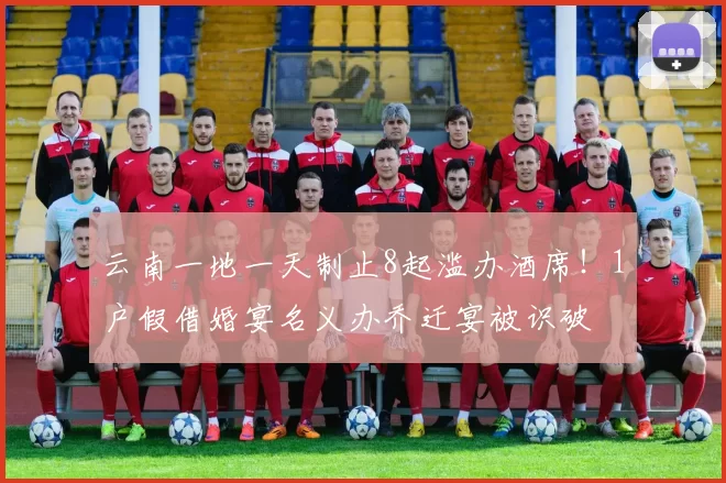 云南一地一天制止8起滥办酒席！1户假借婚宴名义办乔迁宴被识破