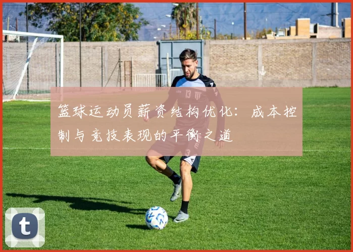 篮球运动员薪资结构优化：成本控制与竞技表现的平衡之道