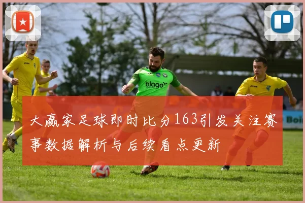 大赢家足球即时比分163引发关注赛事数据解析与后续看点更新