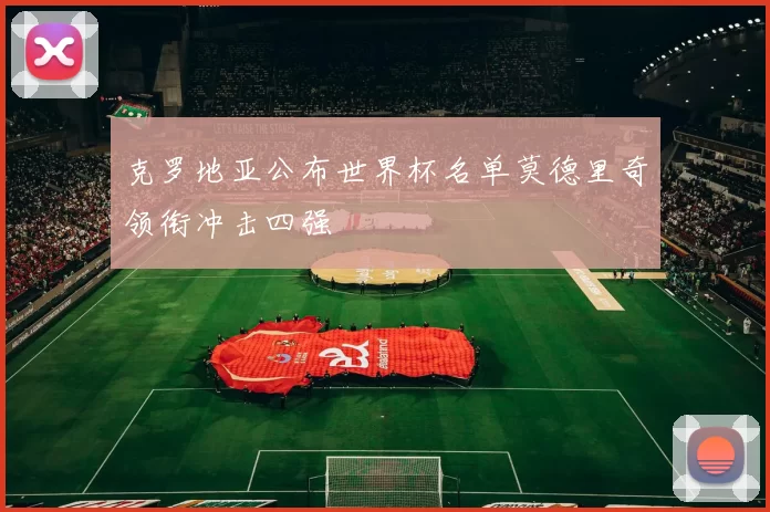 克罗地亚公布世界杯名单莫德里奇领衔冲击四强