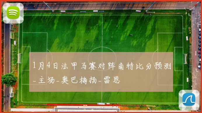 1月4日法甲马赛对阵南特比分预测_主场_奥巴梅扬_雷恩