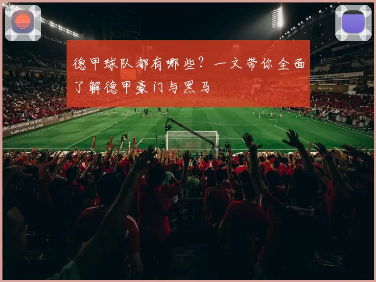 德甲球队都有哪些?一文带你全面了解德甲豪门与黑马
