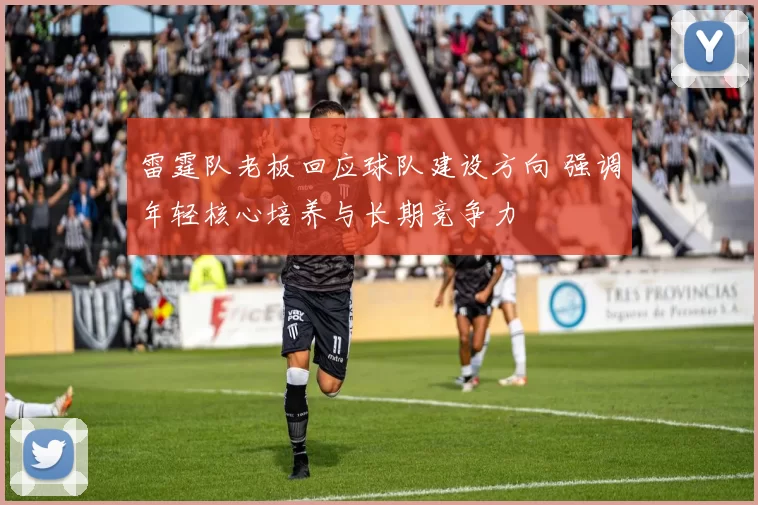 雷霆队老板回应球队建设方向 强调年轻核心培养与长期竞争力