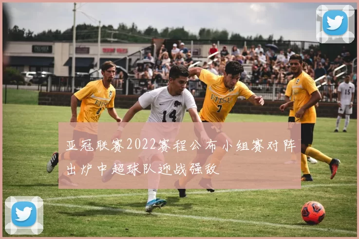 亚冠联赛2022赛程公布小组赛对阵出炉中超球队迎战强敌