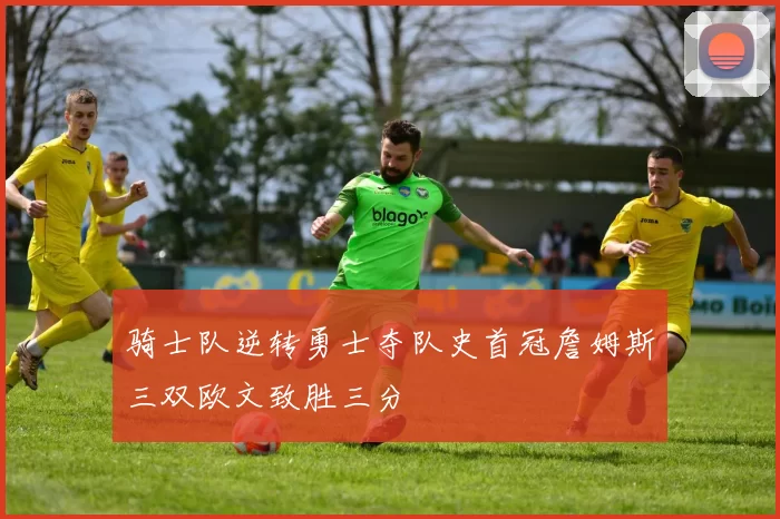 骑士队逆转勇士夺队史首冠詹姆斯三双欧文致胜三分