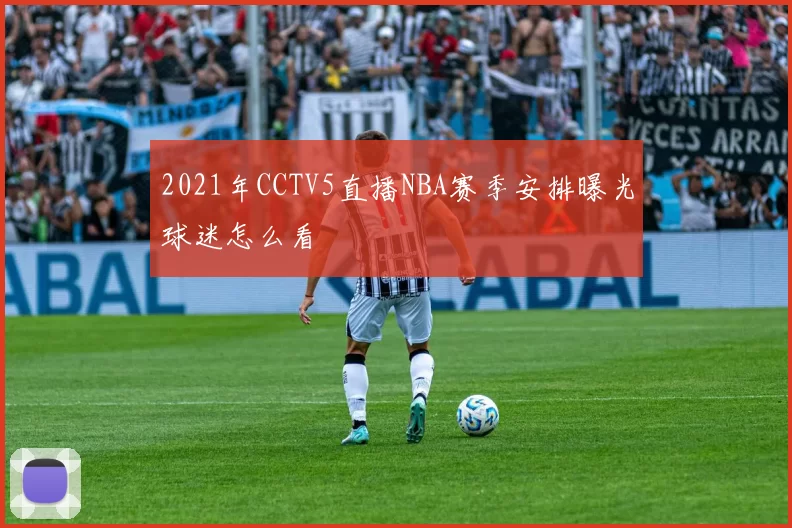 2021年CCTV5直播NBA赛季安排曝光球迷怎么看