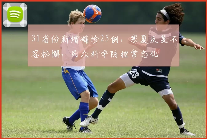 31省份新增确诊25例,寒夏反复不容松懈,民众科学防控常态化