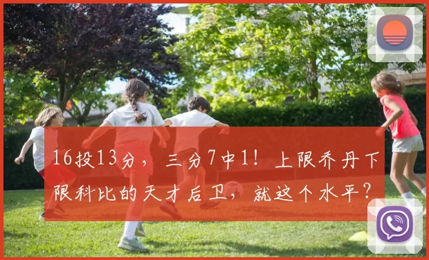 16投13分，三分7中1！上限乔丹下限科比的天才后卫，就这个水平？