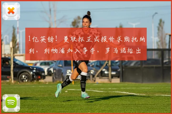 1亿英镑!曼联拟正式报价求购托纳利,利物浦加入争夺,罗马诺给出最新消息_中场_欧冠_阿森纳