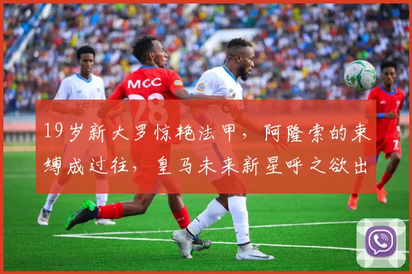 19岁新大罗惊艳法甲，阿隆索的束缚成过往，皇马未来新星呼之欲出_恩德里克_里昂_欧联