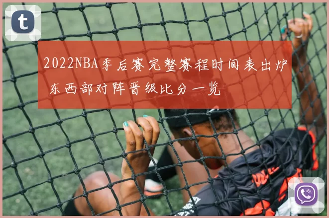 2022NBA季后赛完整赛程时间表出炉 东西部对阵晋级比分一览