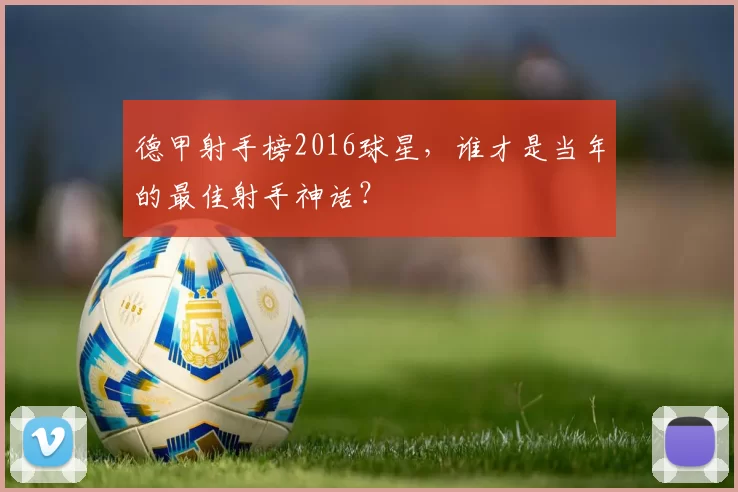 德甲射手榜2016球星，谁才是当年的最佳射手神话？