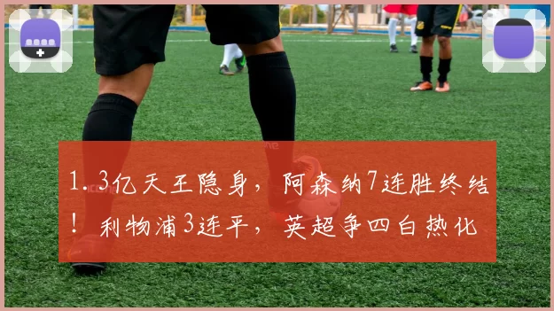 1.3亿天王隐身，阿森纳7连胜终结！利物浦3连平，英超争四白热化