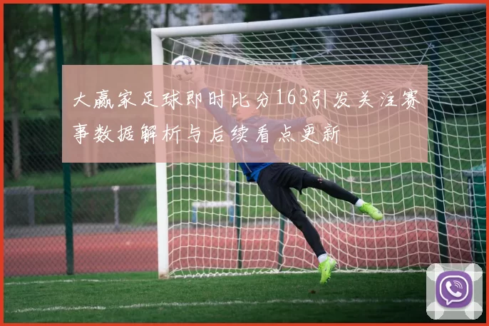 大赢家足球即时比分163引发关注赛事数据解析与后续看点更新