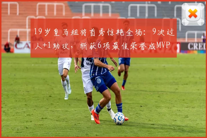 19岁皇马租将首秀惊艳全场：9次过人+1助攻，斩获6项最佳荣誉成MVP_恩德里克_里昂_布雷斯特