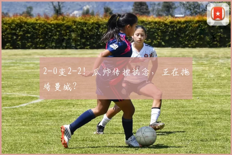 2-0变2-2！瓜帅传控执念，正在拖垮曼城？